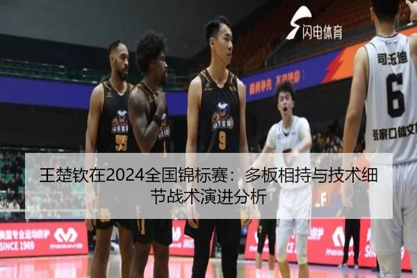 王楚钦在2024全国锦标赛：多板相持与技术细节战术演进分析