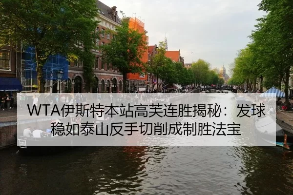 WTA伊斯特本站高芙连胜揭秘：发球稳如泰山反手切削成制胜法宝