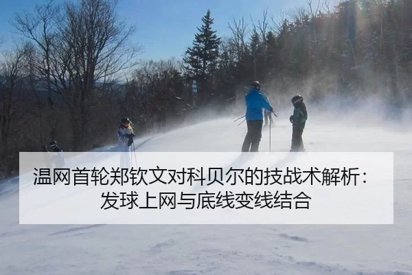 温网首轮郑钦文对科贝尔的技战术解析：发球上网与底线变线结合