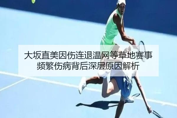 大坂直美因伤连退温网等草地赛事 频繁伤病背后深层原因解析